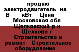 продаю электродвигатель  на  220В,  2.2кВт. › Цена ­ 5 000 - Московская обл., Щелковский р-н, Щелково г. Строительство и ремонт » Строительное оборудование   